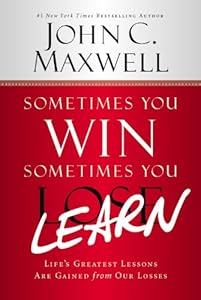 Sometimes You Win--Sometimes You Learn: Life's Greatest Lessons Are Gained from Our Losses by John C. Maxwell
