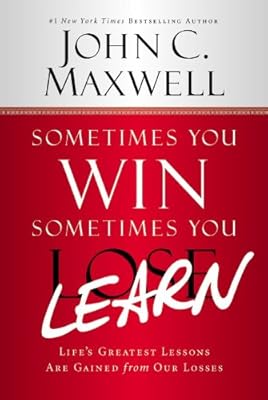 Sometimes You Win--Sometimes You Learn: Life's Greatest Lessons Are Gained from Our Losses