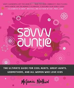 Savvy Auntie: The Ultimate Guide for Cool Aunts, Great-Aunts, Godmothers, and All Women Who Love Kids