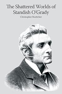 The shattered worlds of Standish O'Grady: An Irish life in writing by Christopher Boettcher