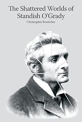 The shattered worlds of Standish O'Grady: An Irish life in writing