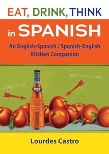 Eat, Drink, Think in Spanish: A Food Lover's English-Spanish/Spanish-English Dictionary by Lourdes Castro