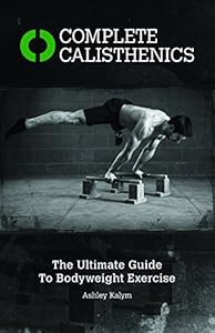 Complete Calisthenics: The Ultimate Guide to Bodyweight Training by Ashley Kalym