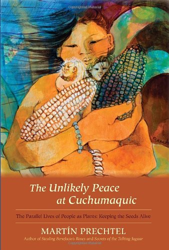 The Unlikely Peace at Cuchumaquic: The Parallel Lives of People as Plants: Keeping the Seeds Alive by Martín Prechtel