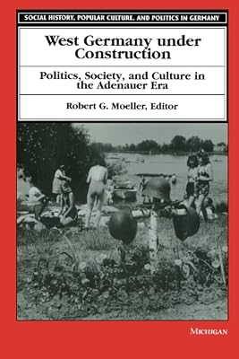 West Germany under Construction: Politics, Society, and Culture in the Adenauer Era (Social History, Popular Culture, And Politics In Germany)