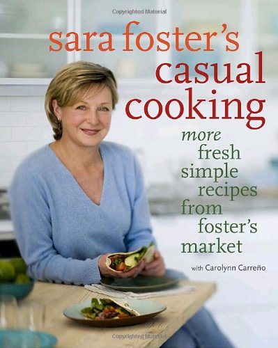 Sara Foster's Casual Cooking: More Fresh Simple Recipes from Foster's Market by Sara Foster