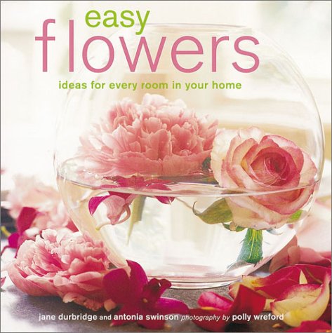 Easy Flowers: Ideas for Every Room in Your Home by Jane Durbridge