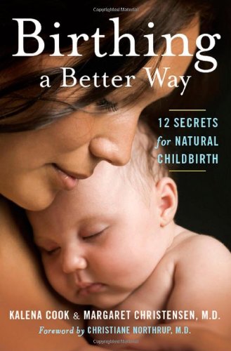 Birthing a Better Way: 12 Secrets for Natural Childbirth by Kalena Cook