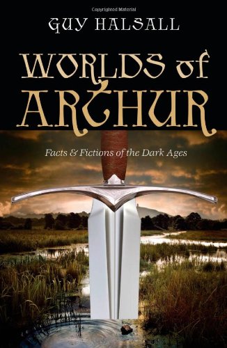 Worlds of Arthur: Facts and Fictions of the Dark Ages by Guy Halsall