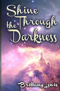 Shine Through The Darkness: A Collection of Poems by Brittany Nicole Lewis