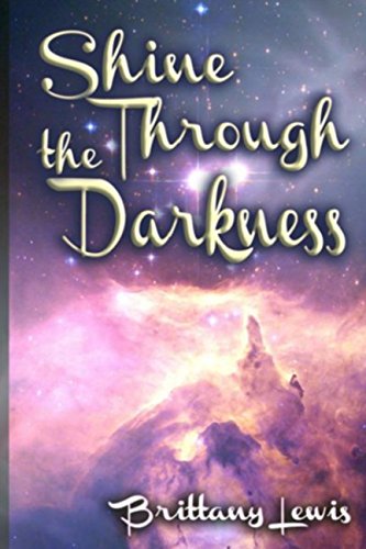 Shine Through The Darkness: A Collection of Poems by Brittany Nicole Lewis