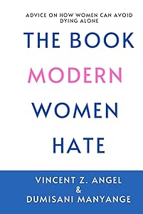 The Book Modern Women Hate: Advice on how women can avoid dying alone. by Vincent Z Angel