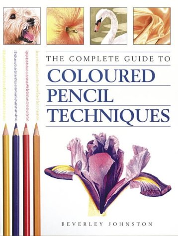 Complete Guide to Coloured Pencil Techniques by Beverley Johnston