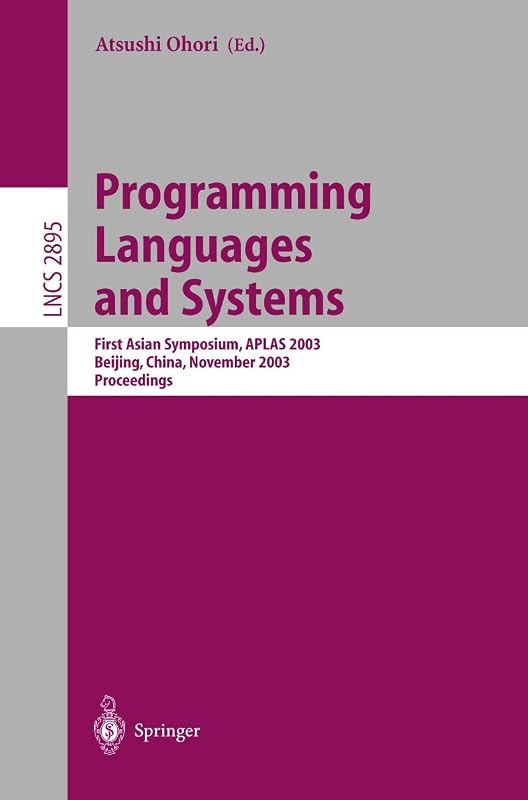 Programming Languages and Systems: First Asian Symposium, APLAS 2003, Beijing, China, November 27-29, 2003, Proceedings (Lecture Notes in Computer Science, 2895) by Atsushi Ohori