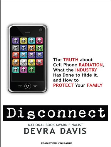 Disconnect: The Truth About Cell Phone Radiation, What the Industry Has Done to Hide It, and How to Protect Your Family by Devra Davis