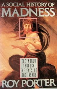 A Social History of Madness: The World Through the Eyes of the Insane