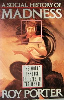 A Social History of Madness: The World Through the Eyes of the Insane