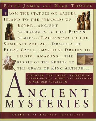 Ancient Mysteries: Discover the latest intriguiging, Scientifically sound explinations to Age-old puzzles by Peter James