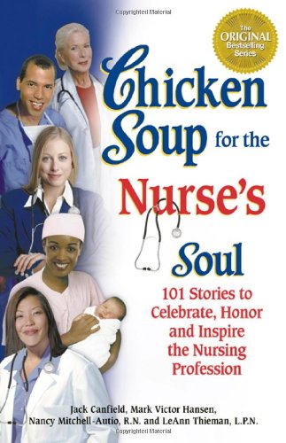 Chicken Soup for the Nurse's Soul: 101 Stories to Celebrate, Honor and Inspire the Nursing Profession (Chicken Soup for the Soul) by Jack Canfield