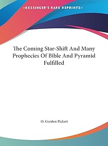 The Coming Star-Shift And Many Prophecies Of Bible And Pyramid Fulfilled by O Gordon Pickett
