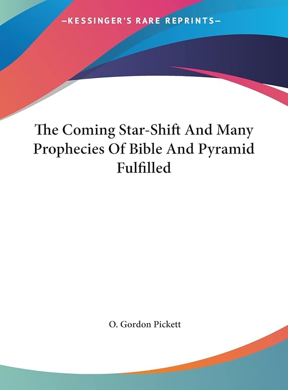 The Coming Star-Shift And Many Prophecies Of Bible And Pyramid Fulfilled by O Gordon Pickett