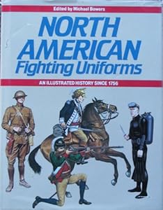 North American Fighting Uniforms: An Illustrated History Since 1756 by Michael Bowers