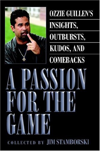 A Passion for the Game: Ozzie Guillen's Insights, Outbursts, Kudos, and Comebacks by Jim Stamborski