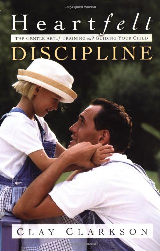 Heartfelt Discipline: The Gentle Art of Training and Guiding Your Child by Clay Clarkson