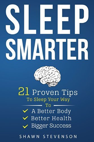 Sleep Smarter: 21 Proven Tips to Sleep Your Way To a Better Body, Better Health and Bigger Success by Shawn Stevenson
