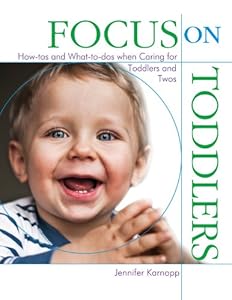 Focus on Toddlers: How-tos and What-to-dos when Caring for Toddlers and Twos (Focus on Providing Child Care)