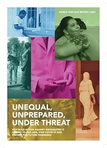 World AIDS Day Report 2021: Unequal, Unprepared, Under Threat: Why Bold Action Against Inequalities is Needed to End AIDS, Stop COVID-19 and Prepare for Future Pandemics