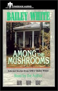 Among the Mushrooms: Selected Stories from NPR's Bailey White by Bailey White