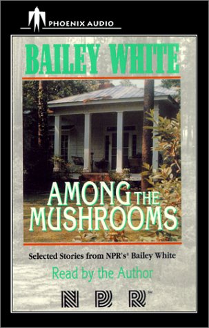 Among the Mushrooms: Selected Stories from NPR's Bailey White by Bailey White