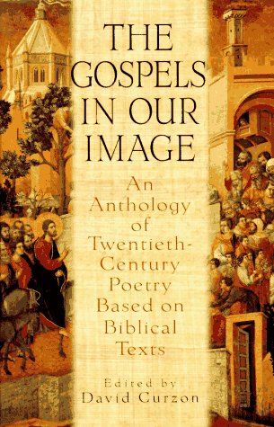 The Gospels in Our Image: An Anthology of Twentieth-Century Poetry Based on Biblical Texts by David Curzon
