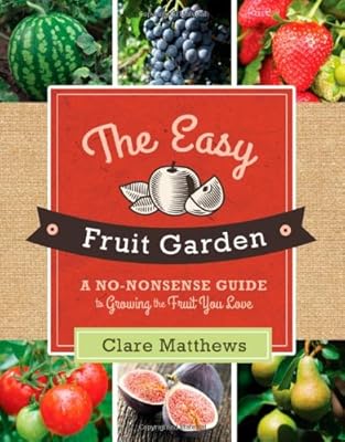 The Easy Fruit Garden: A No-Nonsense Guide to Growing the Fruit You Love