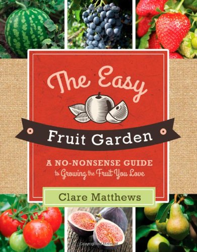 The Easy Fruit Garden: A No-Nonsense Guide to Growing the Fruit You Love by Clare Matthews
