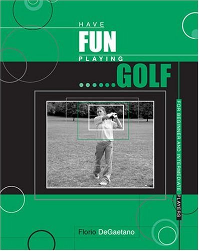 HAVE FUN PLAYING GOLF: FOR BEGINNER AND INTERMEDIATE PLAYERS by Florio Degaetano