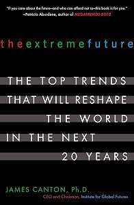The Extreme Future: The Top Trends That Will Reshape the World in the Next 20 Years by James Canton