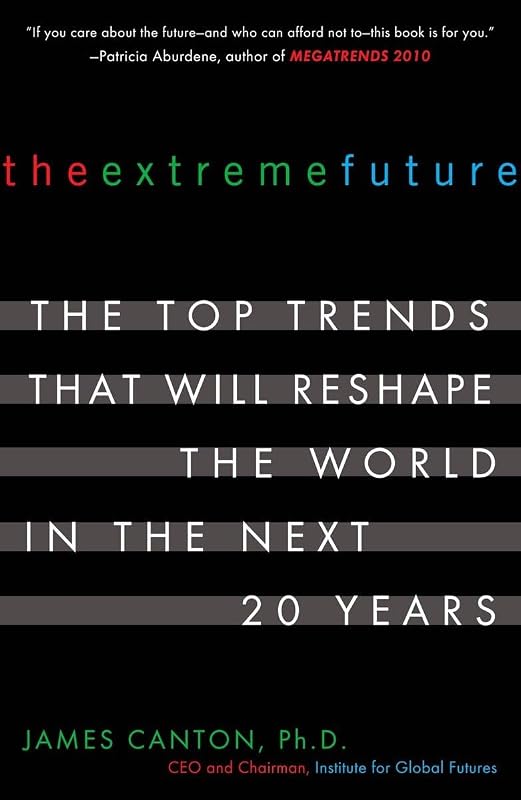 The Extreme Future: The Top Trends That Will Reshape the World in the Next 20 Years by James Canton