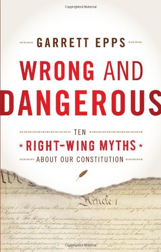 Wrong and Dangerous: Ten Right Wing Myths about Our Constitution by Garrett Epps