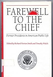 Farewell to the Chief: Former Presidents in American Public Life by Richard Norton Smith