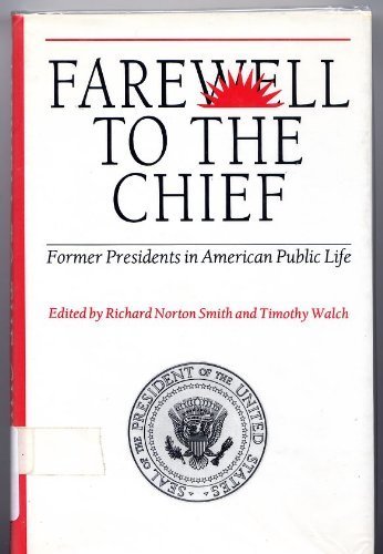 Farewell to the Chief: Former Presidents in American Public Life by Richard Norton Smith