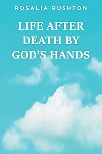 Life After Death by God's Hands by Rosalia Rushton
