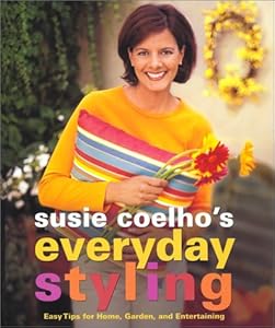 Susie Coelho's Everyday Styling : Easy Tips for Home, Garden, and Entertaining by Susie Coelho