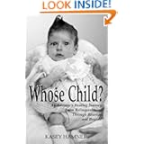 Whose Child? : An Adoptee's Healing Journey from Relinquishment through Reunion ... and Beyond