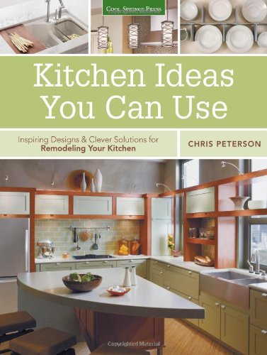 Kitchen Ideas You Can Use: Inspiring Designs &amp; Clever Solutions for Remodeling Your Kitchen by Chris Peterson