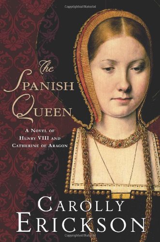 The Spanish Queen: A Novel of Henry VIII and Catherine of Aragon by Carolly Erickson