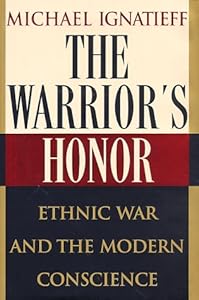 The Warrior's Honor: Ethnic War and the Modern Conscience by Michael Ignatieff