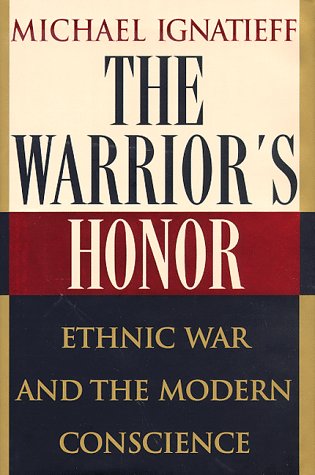 The Warrior's Honor: Ethnic War and the Modern Conscience by Michael Ignatieff