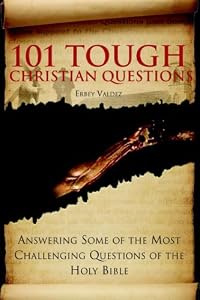 101 Tough Christian Questions: Answering Some of the Most Challenging Questions of the Holy Bible by Erbey Valdez